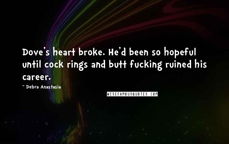Debra Anastasia Quotes: Dove's heart broke. He'd been so hopeful until cock rings and butt fucking ruined his career.