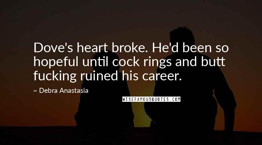 Debra Anastasia Quotes: Dove's heart broke. He'd been so hopeful until cock rings and butt fucking ruined his career.