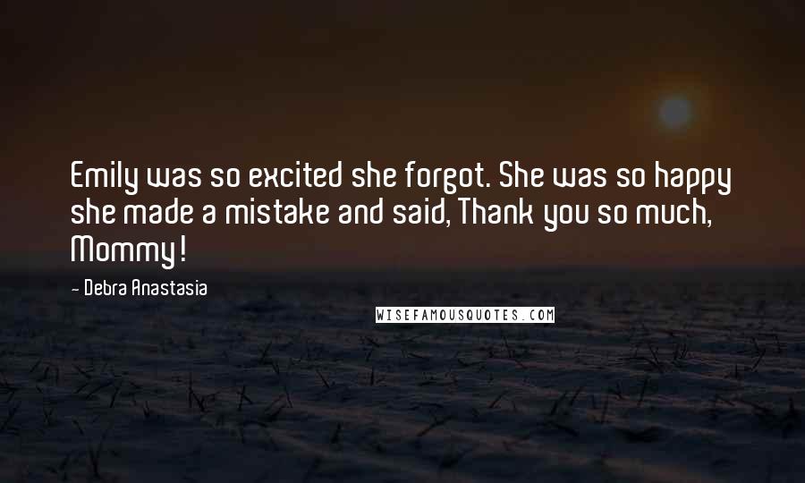 Debra Anastasia Quotes: Emily was so excited she forgot. She was so happy she made a mistake and said, Thank you so much, Mommy!