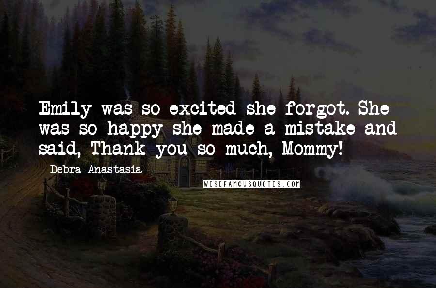 Debra Anastasia Quotes: Emily was so excited she forgot. She was so happy she made a mistake and said, Thank you so much, Mommy!