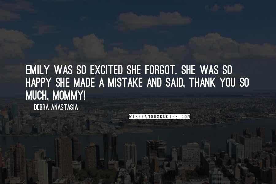 Debra Anastasia Quotes: Emily was so excited she forgot. She was so happy she made a mistake and said, Thank you so much, Mommy!