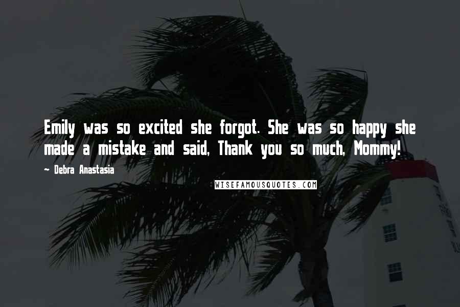 Debra Anastasia Quotes: Emily was so excited she forgot. She was so happy she made a mistake and said, Thank you so much, Mommy!