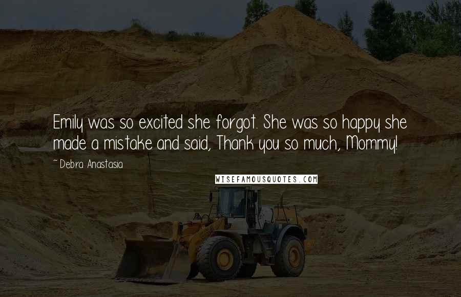 Debra Anastasia Quotes: Emily was so excited she forgot. She was so happy she made a mistake and said, Thank you so much, Mommy!