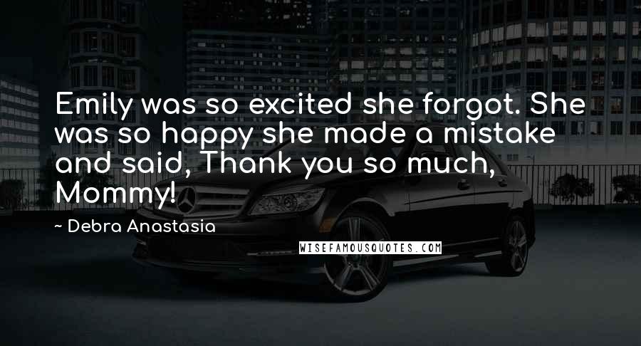 Debra Anastasia Quotes: Emily was so excited she forgot. She was so happy she made a mistake and said, Thank you so much, Mommy!