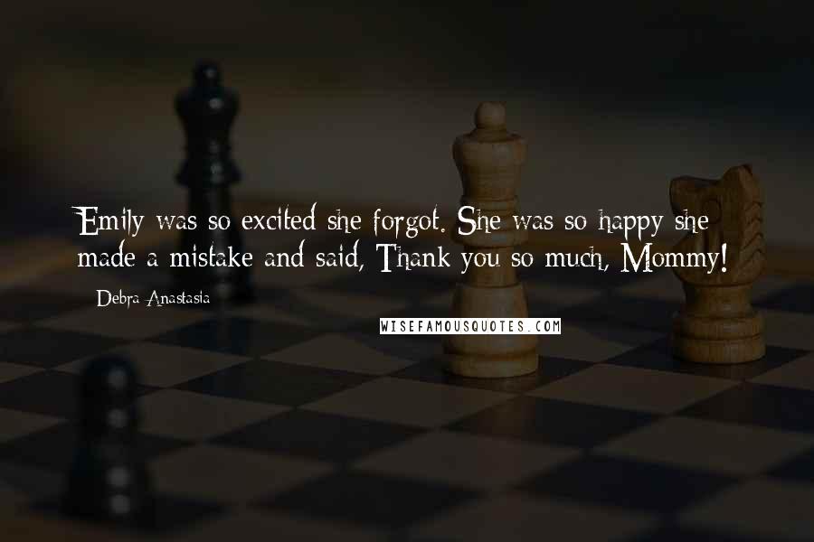 Debra Anastasia Quotes: Emily was so excited she forgot. She was so happy she made a mistake and said, Thank you so much, Mommy!