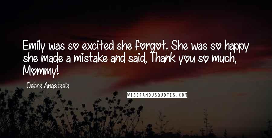 Debra Anastasia Quotes: Emily was so excited she forgot. She was so happy she made a mistake and said, Thank you so much, Mommy!
