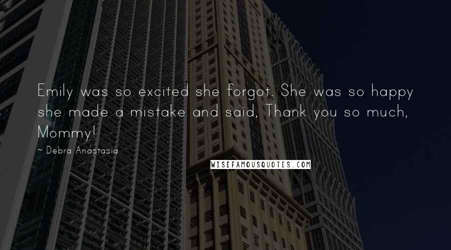 Debra Anastasia Quotes: Emily was so excited she forgot. She was so happy she made a mistake and said, Thank you so much, Mommy!