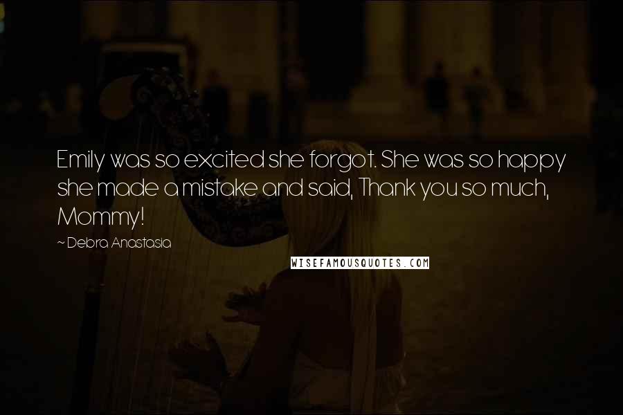 Debra Anastasia Quotes: Emily was so excited she forgot. She was so happy she made a mistake and said, Thank you so much, Mommy!