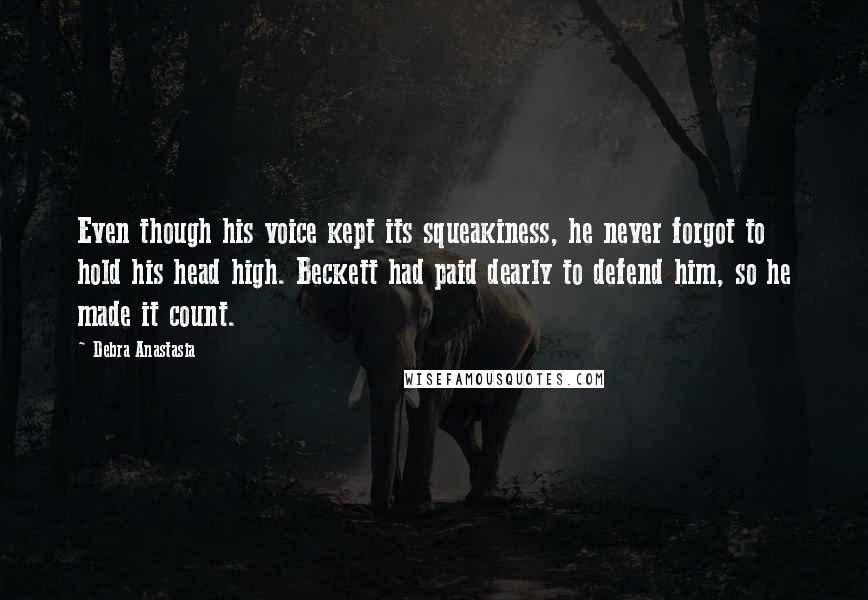 Debra Anastasia Quotes: Even though his voice kept its squeakiness, he never forgot to hold his head high. Beckett had paid dearly to defend him, so he made it count.