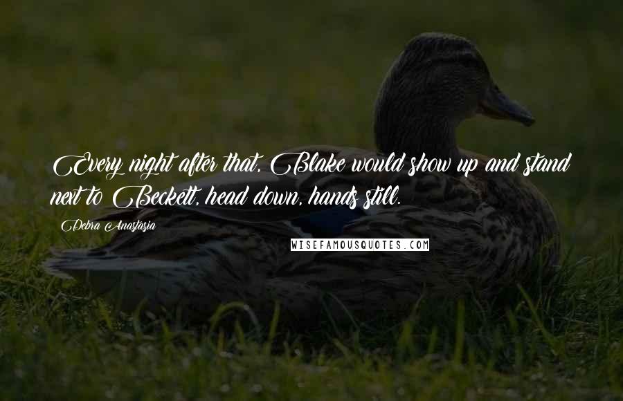 Debra Anastasia Quotes: Every night after that, Blake would show up and stand next to Beckett, head down, hands still.