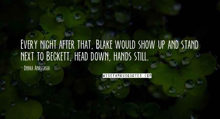 Debra Anastasia Quotes: Every night after that, Blake would show up and stand next to Beckett, head down, hands still.