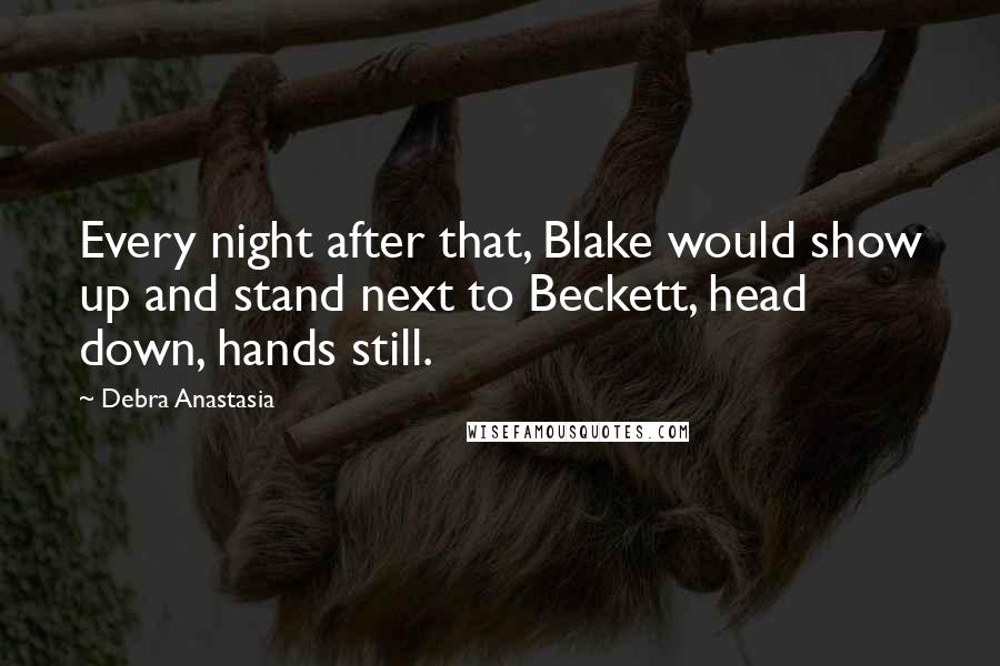 Debra Anastasia Quotes: Every night after that, Blake would show up and stand next to Beckett, head down, hands still.