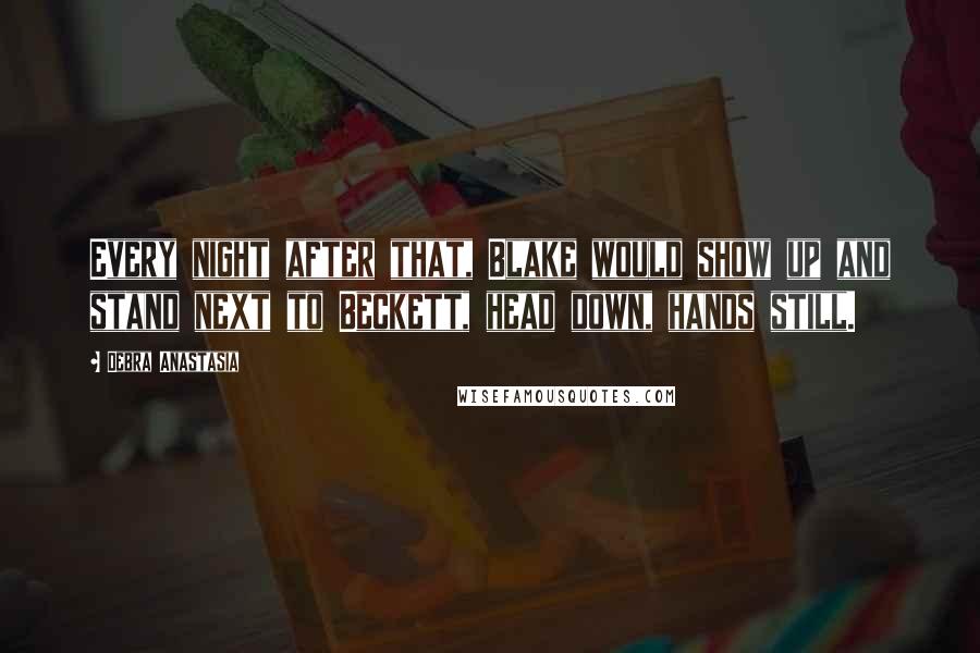 Debra Anastasia Quotes: Every night after that, Blake would show up and stand next to Beckett, head down, hands still.