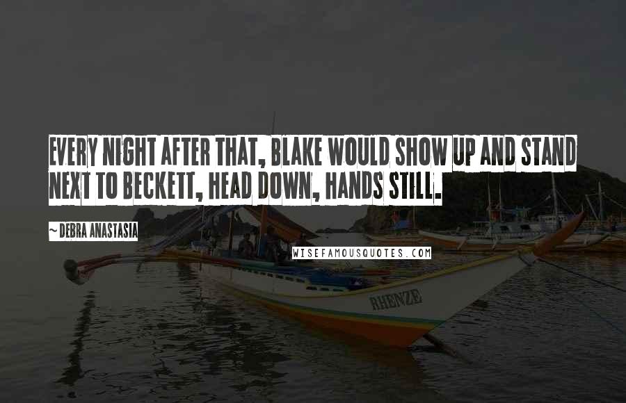 Debra Anastasia Quotes: Every night after that, Blake would show up and stand next to Beckett, head down, hands still.