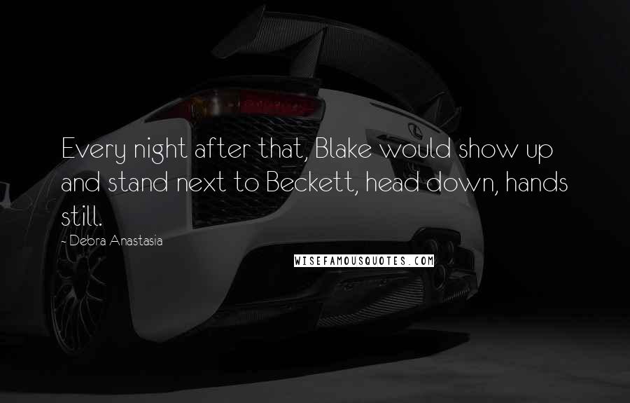 Debra Anastasia Quotes: Every night after that, Blake would show up and stand next to Beckett, head down, hands still.