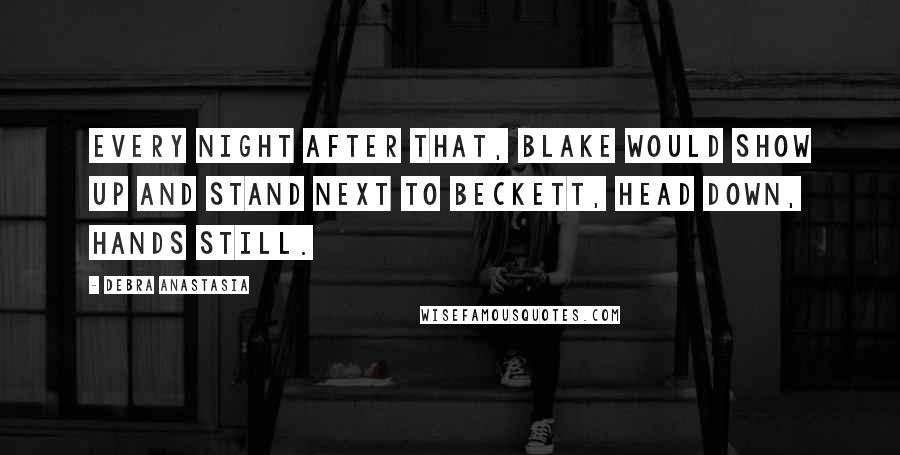 Debra Anastasia Quotes: Every night after that, Blake would show up and stand next to Beckett, head down, hands still.