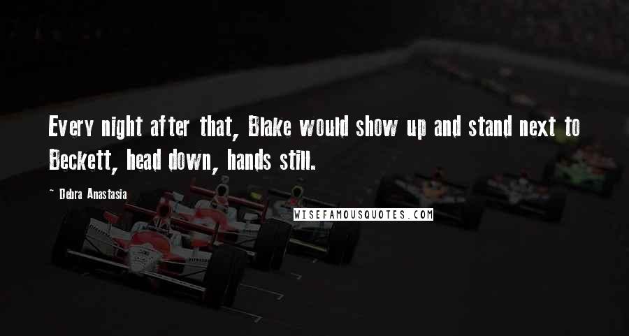 Debra Anastasia Quotes: Every night after that, Blake would show up and stand next to Beckett, head down, hands still.