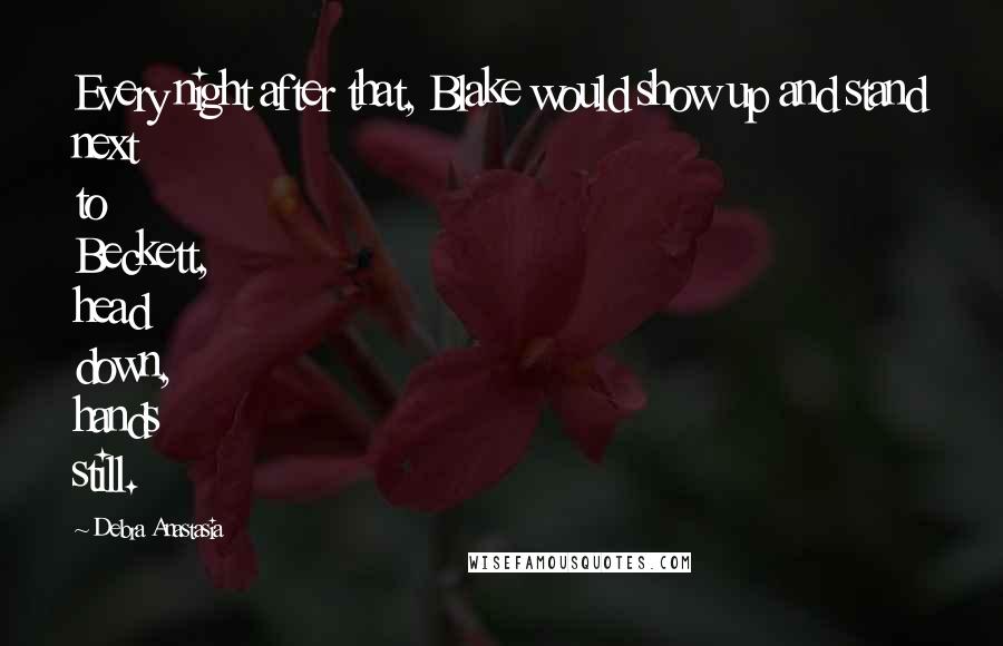 Debra Anastasia Quotes: Every night after that, Blake would show up and stand next to Beckett, head down, hands still.