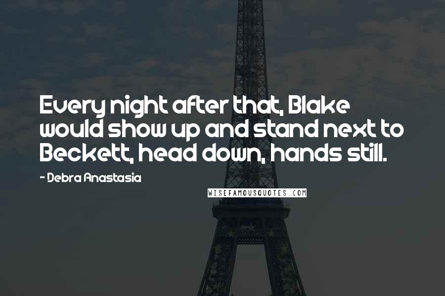 Debra Anastasia Quotes: Every night after that, Blake would show up and stand next to Beckett, head down, hands still.