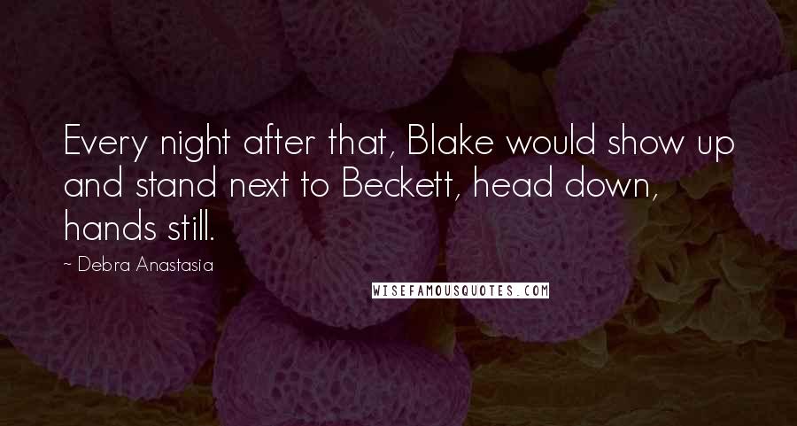 Debra Anastasia Quotes: Every night after that, Blake would show up and stand next to Beckett, head down, hands still.