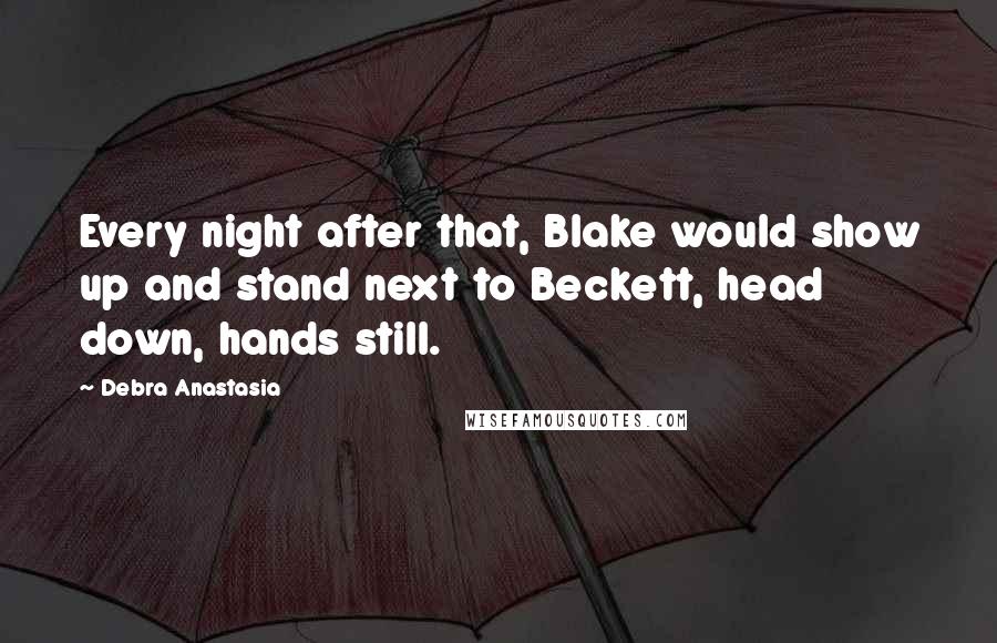 Debra Anastasia Quotes: Every night after that, Blake would show up and stand next to Beckett, head down, hands still.