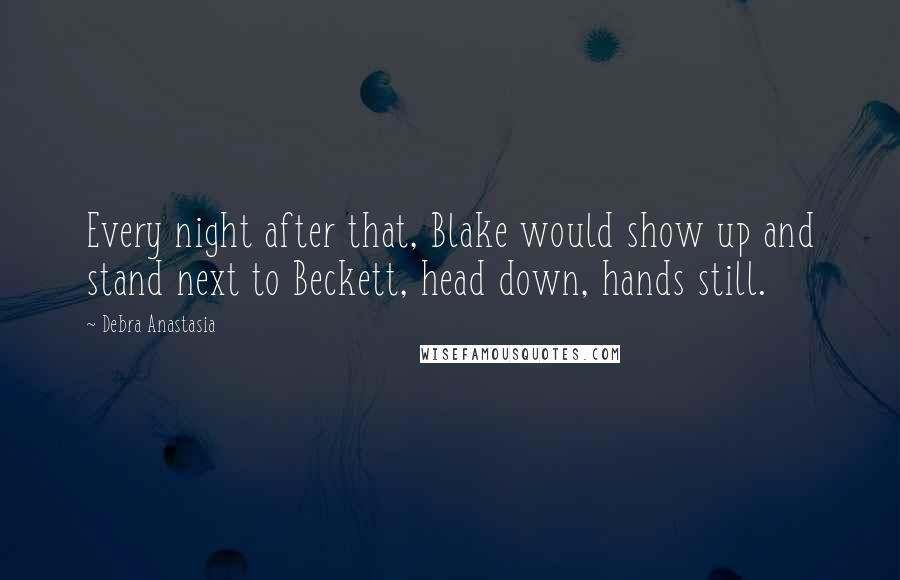 Debra Anastasia Quotes: Every night after that, Blake would show up and stand next to Beckett, head down, hands still.