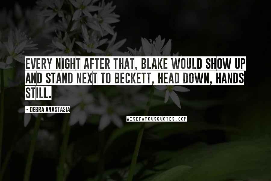 Debra Anastasia Quotes: Every night after that, Blake would show up and stand next to Beckett, head down, hands still.