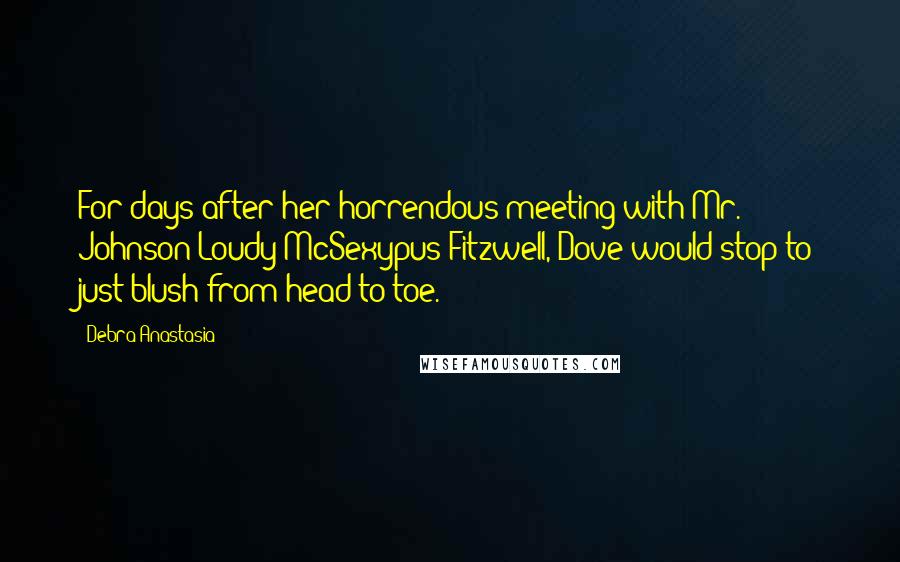 Debra Anastasia Quotes: For days after her horrendous meeting with Mr. Johnson Loudy McSexypus Fitzwell, Dove would stop to just blush from head to toe.
