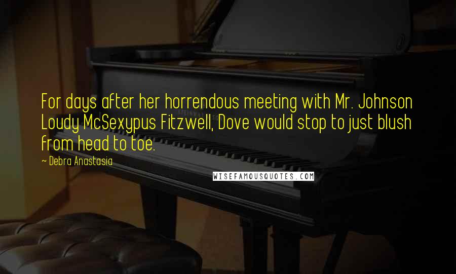 Debra Anastasia Quotes: For days after her horrendous meeting with Mr. Johnson Loudy McSexypus Fitzwell, Dove would stop to just blush from head to toe.