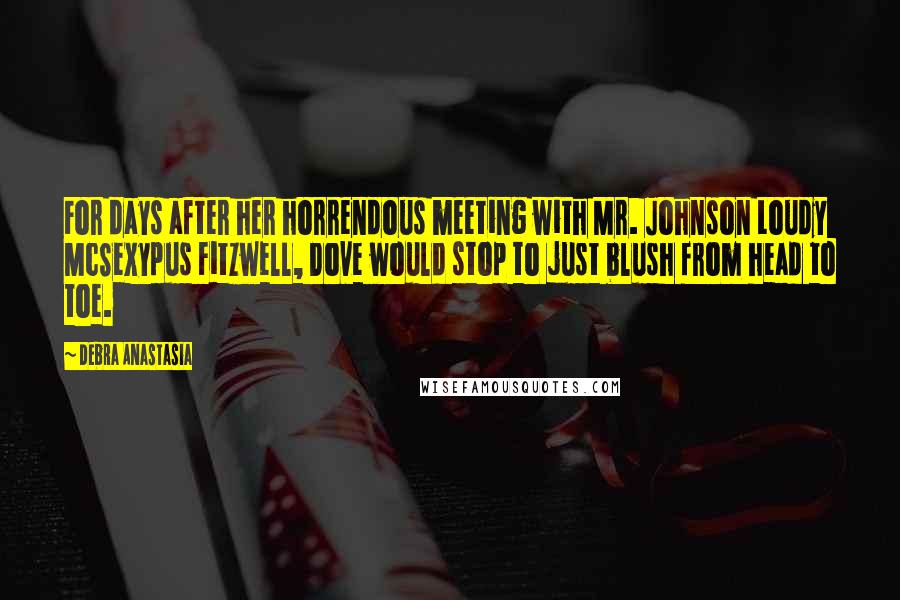 Debra Anastasia Quotes: For days after her horrendous meeting with Mr. Johnson Loudy McSexypus Fitzwell, Dove would stop to just blush from head to toe.