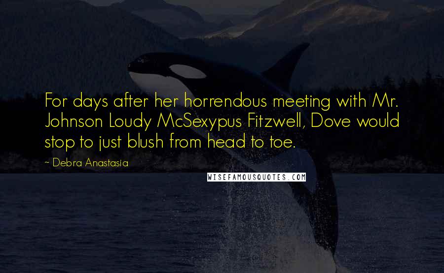 Debra Anastasia Quotes: For days after her horrendous meeting with Mr. Johnson Loudy McSexypus Fitzwell, Dove would stop to just blush from head to toe.