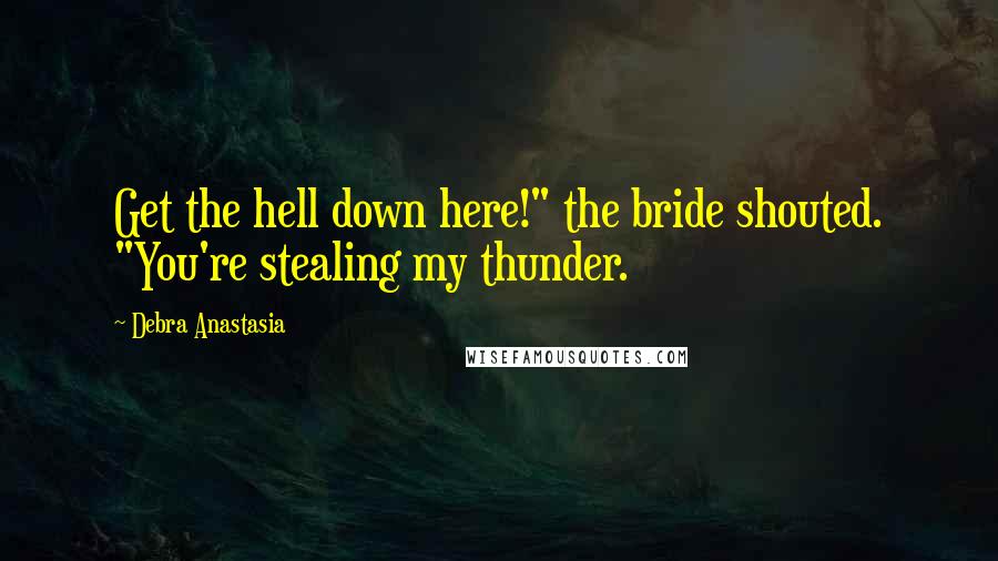 Debra Anastasia Quotes: Get the hell down here!" the bride shouted. "You're stealing my thunder.