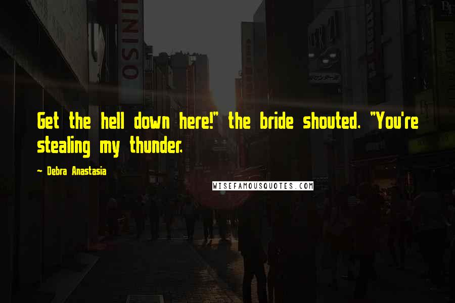 Debra Anastasia Quotes: Get the hell down here!" the bride shouted. "You're stealing my thunder.
