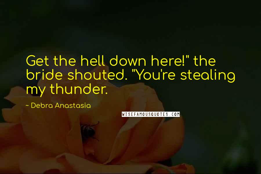 Debra Anastasia Quotes: Get the hell down here!" the bride shouted. "You're stealing my thunder.