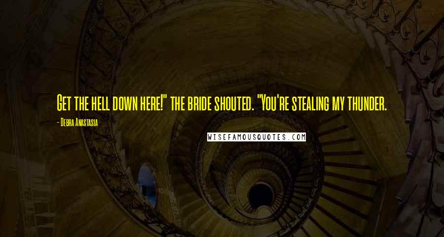 Debra Anastasia Quotes: Get the hell down here!" the bride shouted. "You're stealing my thunder.
