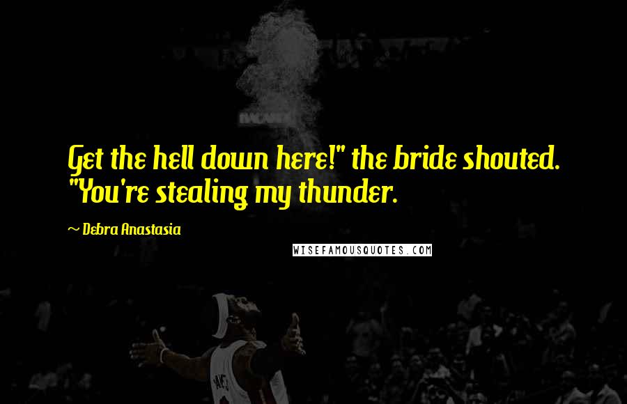 Debra Anastasia Quotes: Get the hell down here!" the bride shouted. "You're stealing my thunder.