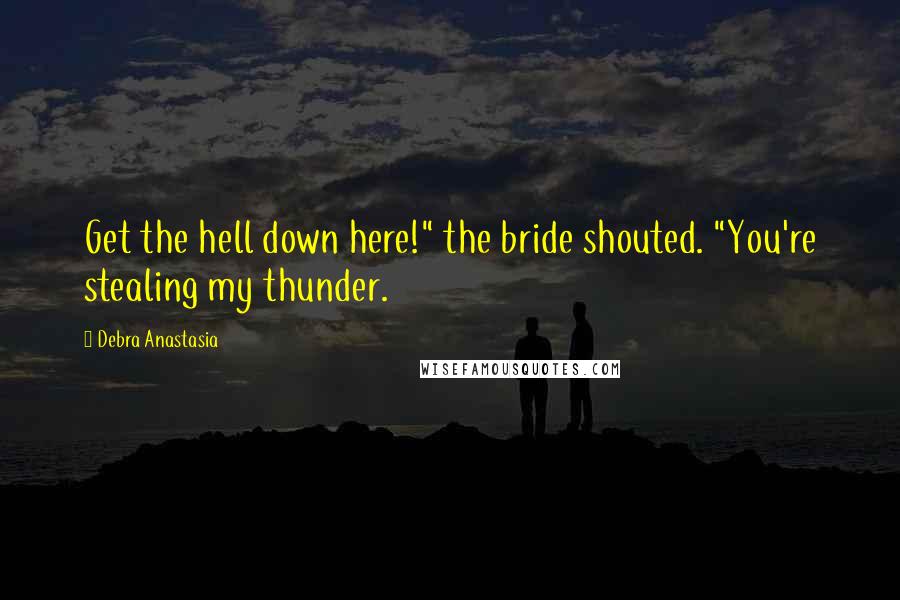 Debra Anastasia Quotes: Get the hell down here!" the bride shouted. "You're stealing my thunder.