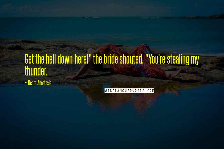 Debra Anastasia Quotes: Get the hell down here!" the bride shouted. "You're stealing my thunder.