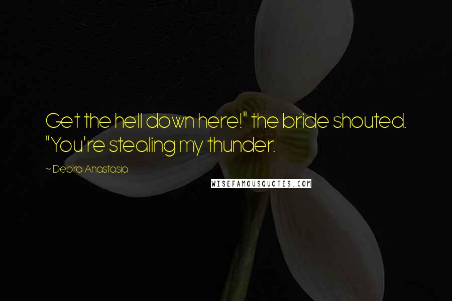 Debra Anastasia Quotes: Get the hell down here!" the bride shouted. "You're stealing my thunder.