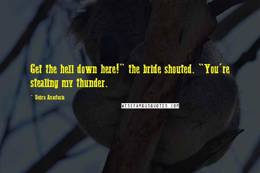 Debra Anastasia Quotes: Get the hell down here!" the bride shouted. "You're stealing my thunder.