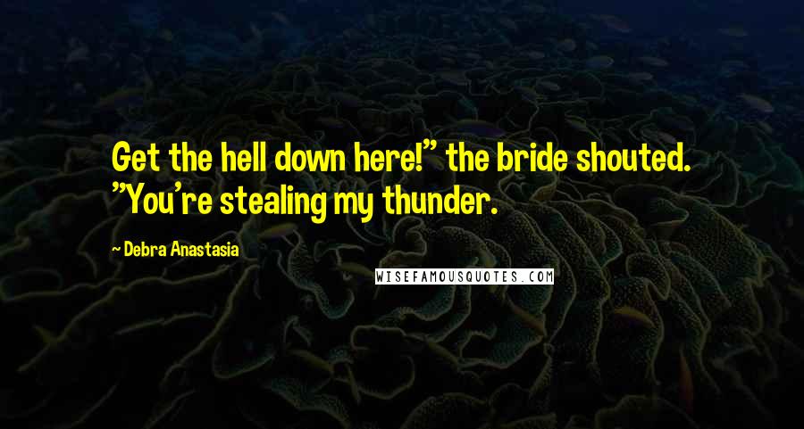 Debra Anastasia Quotes: Get the hell down here!" the bride shouted. "You're stealing my thunder.