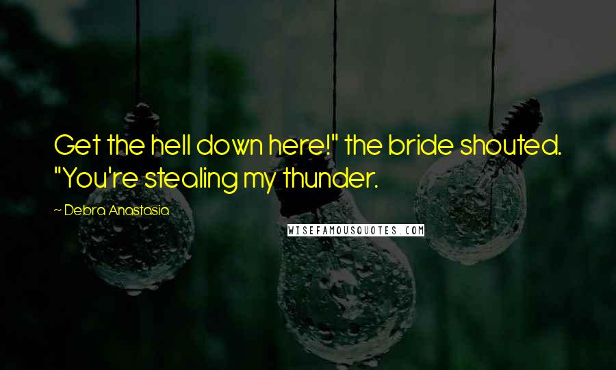 Debra Anastasia Quotes: Get the hell down here!" the bride shouted. "You're stealing my thunder.