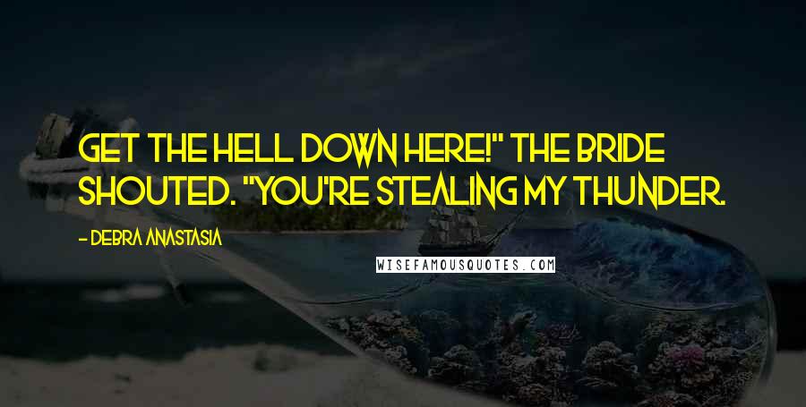 Debra Anastasia Quotes: Get the hell down here!" the bride shouted. "You're stealing my thunder.