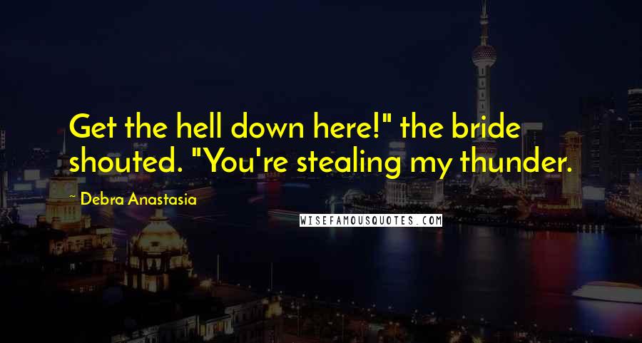 Debra Anastasia Quotes: Get the hell down here!" the bride shouted. "You're stealing my thunder.