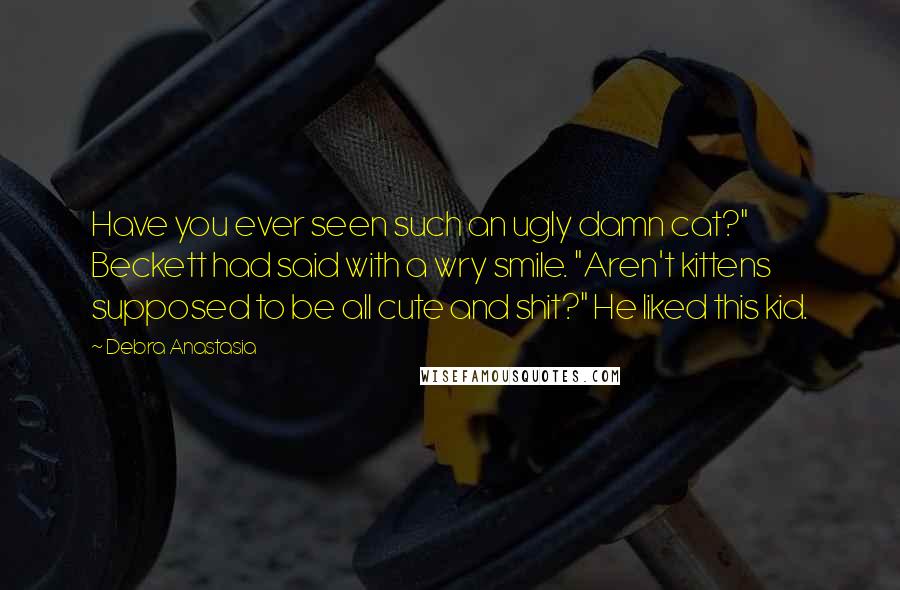 Debra Anastasia Quotes: Have you ever seen such an ugly damn cat?" Beckett had said with a wry smile. "Aren't kittens supposed to be all cute and shit?" He liked this kid.