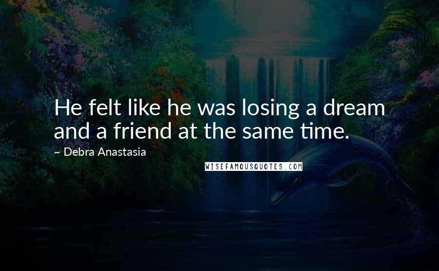 Debra Anastasia Quotes: He felt like he was losing a dream and a friend at the same time.