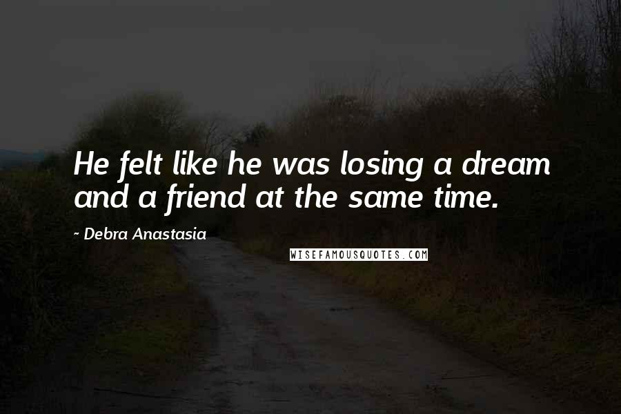 Debra Anastasia Quotes: He felt like he was losing a dream and a friend at the same time.