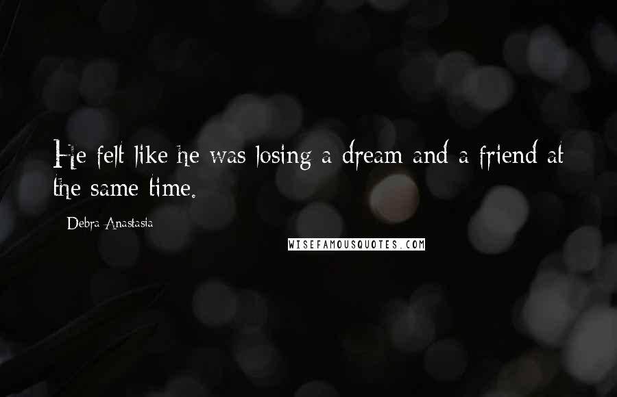 Debra Anastasia Quotes: He felt like he was losing a dream and a friend at the same time.