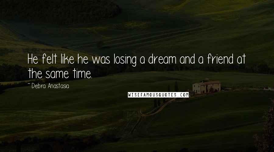 Debra Anastasia Quotes: He felt like he was losing a dream and a friend at the same time.