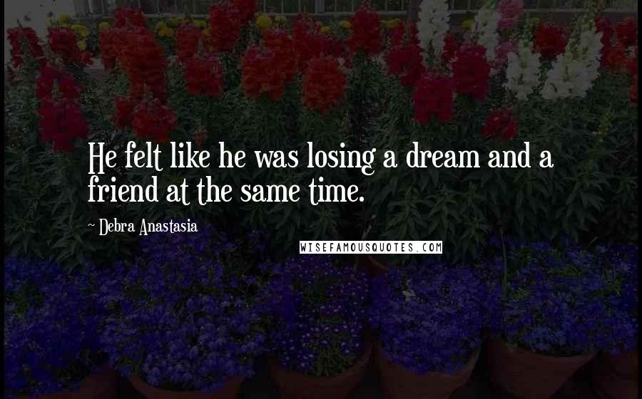 Debra Anastasia Quotes: He felt like he was losing a dream and a friend at the same time.